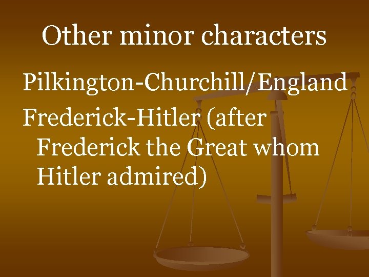 Other minor characters Pilkington-Churchill/England Frederick-Hitler (after Frederick the Great whom Hitler admired) 