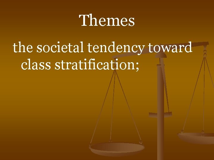 Themes the societal tendency toward class stratification; 