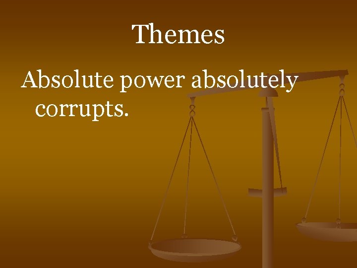 Themes Absolute power absolutely corrupts. 