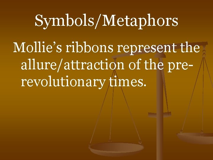 Symbols/Metaphors Mollie’s ribbons represent the allure/attraction of the prerevolutionary times. 