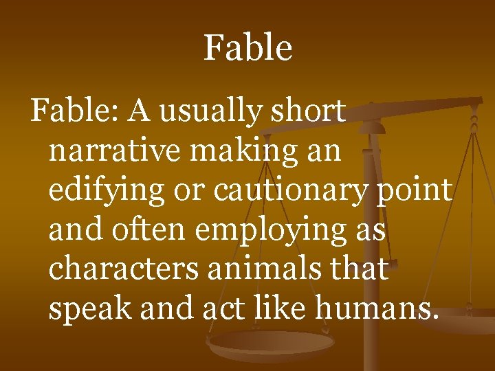 Fable: A usually short narrative making an edifying or cautionary point and often employing