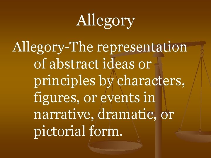 Allegory-The representation of abstract ideas or principles by characters, figures, or events in narrative,