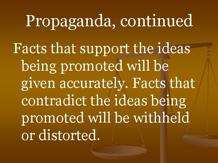 Propaganda, continued Facts that support the ideas being promoted will be given accurately. Facts