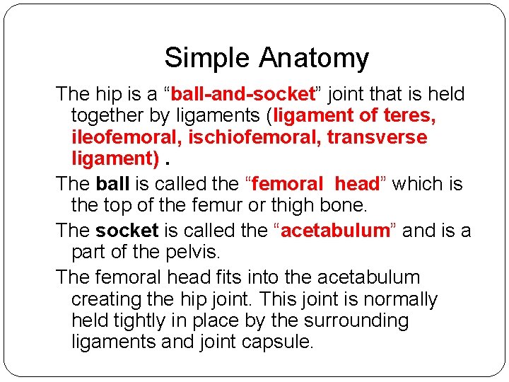 Simple Anatomy The hip is a “ball-and-socket” joint that is held together by ligaments