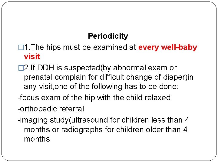 Periodicity � 1. The hips must be examined at every well-baby visit � 2.