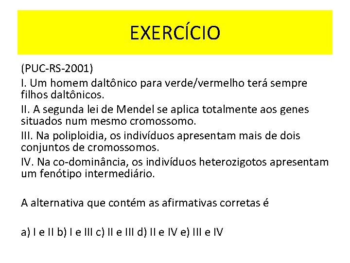 EXERCÍCIO (PUC-RS-2001) I. Um homem daltônico para verde/vermelho terá sempre filhos daltônicos. II. A