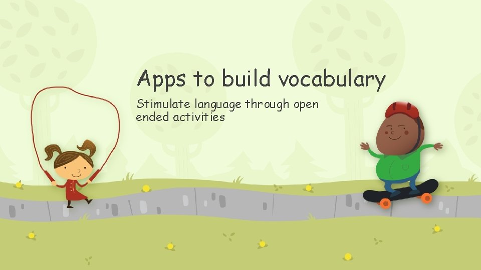 Apps to build vocabulary Stimulate language through open ended activities 