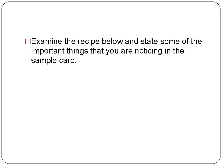 �Examine the recipe below and state some of the important things that you are