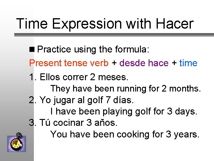Time Expression with Hacer n Practice using the formula: Present tense verb + desde