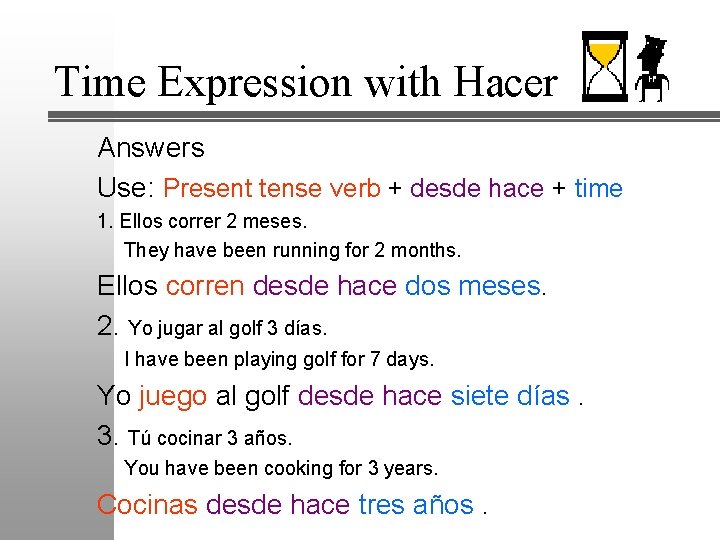 Time Expression with Hacer Answers Use: Present tense verb + desde hace + time