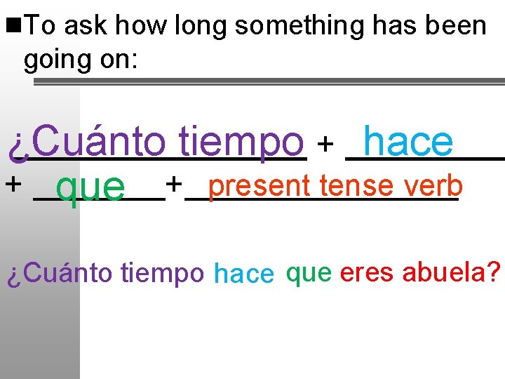 n. To ask how long something has been going on: ¿Cuánto tiempo + hace