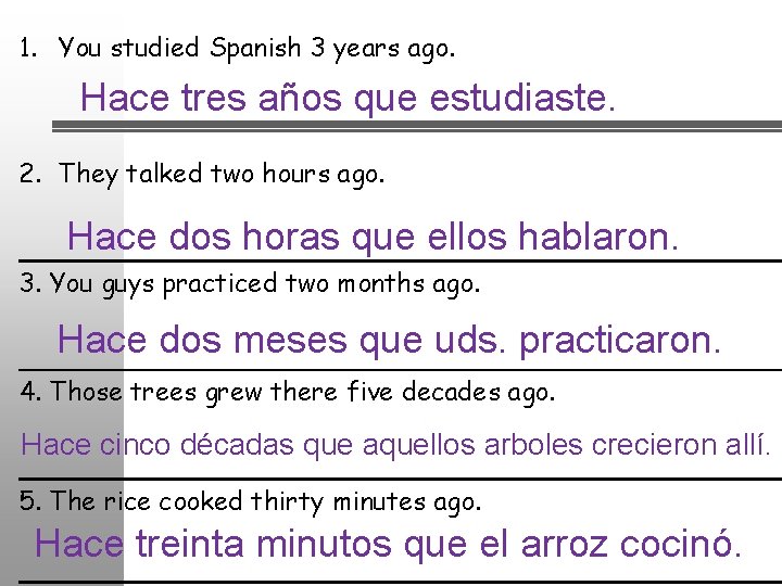 1. You studied Spanish 3 years ago. Hace tres años que estudiaste. 2. They