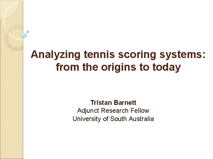 Analyzing tennis scoring systems: from the origins to today Tristan Barnett Adjunct Research Fellow