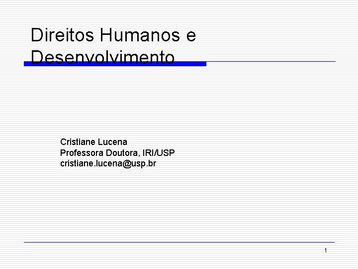 Direitos Humanos e Desenvolvimento Cristiane Lucena Professora Doutora, IRI/USP cristiane. lucena@usp. br 1 