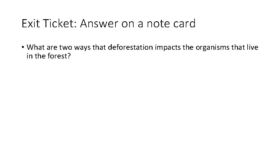 Exit Ticket: Answer on a note card • What are two ways that deforestation