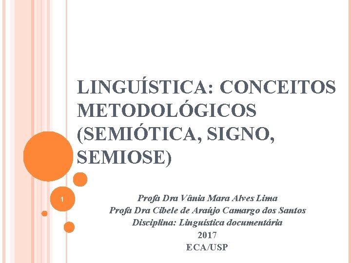 LINGUÍSTICA: CONCEITOS METODOLÓGICOS (SEMIÓTICA, SIGNO, SEMIOSE) 1 Profa Dra Vânia Mara Alves Lima Profa LINGUÍSTICA: CONCEITOS METODOLÓGICOS (SEMIÓTICA, SIGNO, SEMIOSE) 1 Profa Dra Vânia Mara Alves Lima Profa