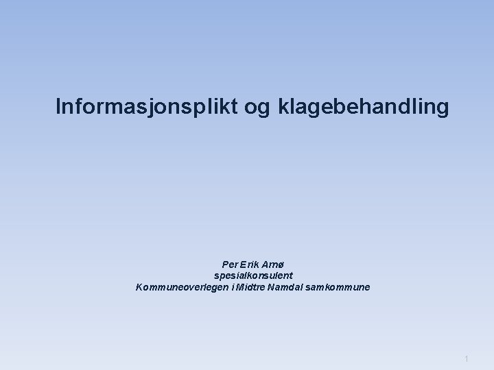 Informasjonsplikt og klagebehandling Per Erik Arnø spesialkonsulent Kommuneoverlegen i Midtre Namdal samkommune 1 