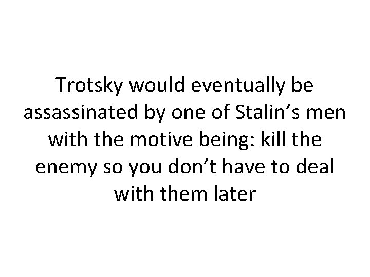 Trotsky would eventually be assassinated by one of Stalin’s men with the motive being: