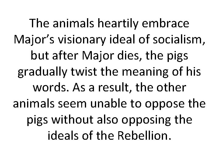 The animals heartily embrace Major’s visionary ideal of socialism, but after Major dies, the