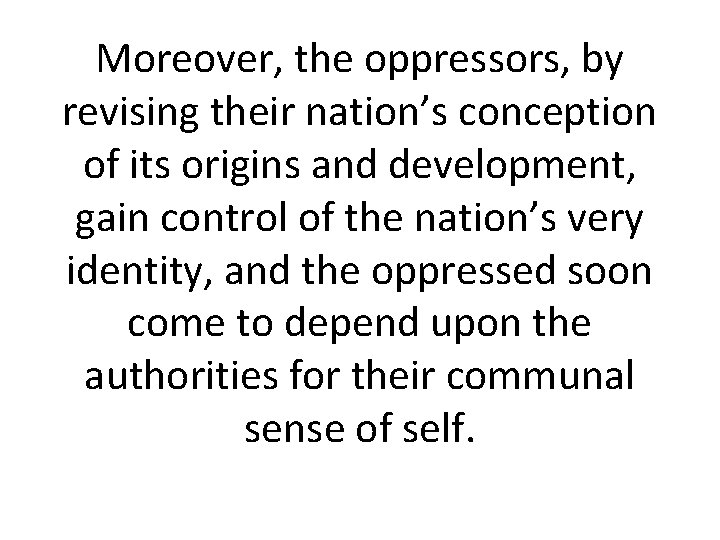 Moreover, the oppressors, by revising their nation’s conception of its origins and development, gain