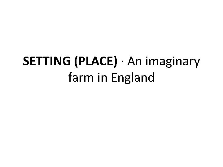 SETTING (PLACE) · An imaginary farm in England 