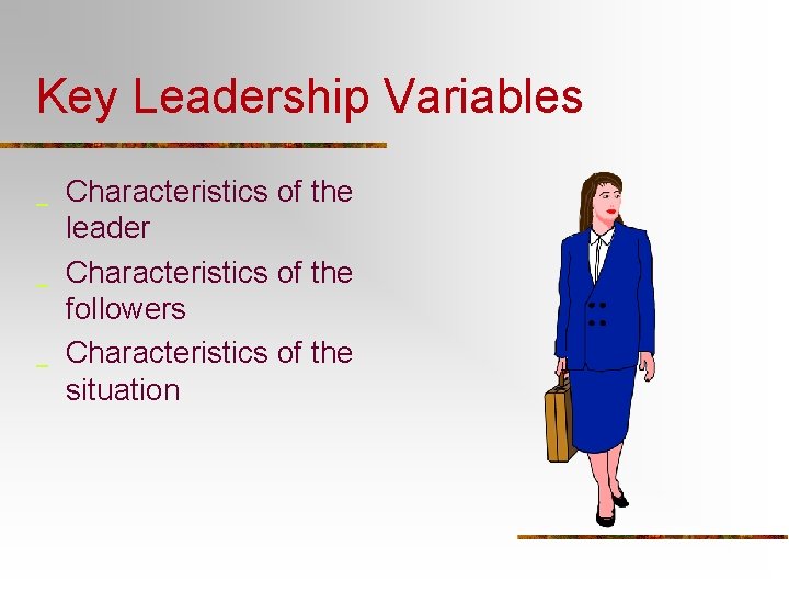 Key Leadership Variables _ _ _ Characteristics of the leader Characteristics of the followers