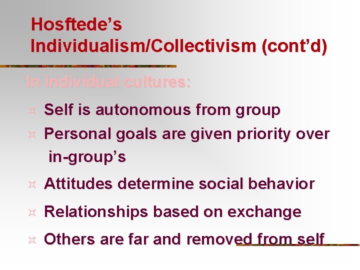 Hosftede’s Individualism/Collectivism (cont’d) In individual cultures: Self is autonomous from group ³ Personal goals