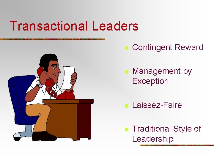 Transactional Leaders n Contingent Reward n Management by Exception n Laissez-Faire n Traditional Style