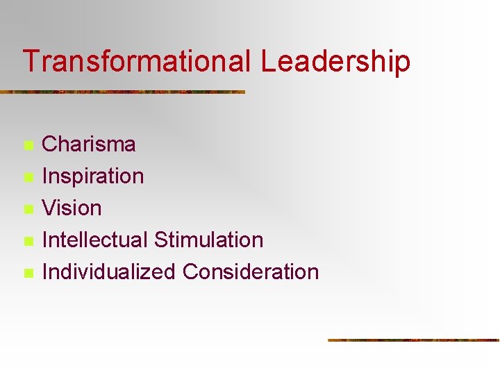 Transformational Leadership n n n Charisma Inspiration Vision Intellectual Stimulation Individualized Consideration 
