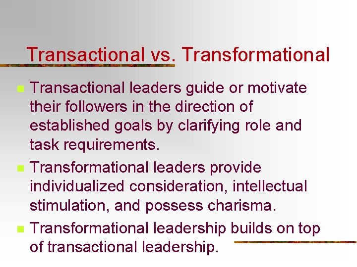 Transactional vs. Transformational n n n Transactional leaders guide or motivate their followers in