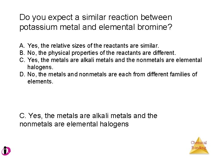 Do you expect a similar reaction between potassium metal and elemental bromine? A. Yes,