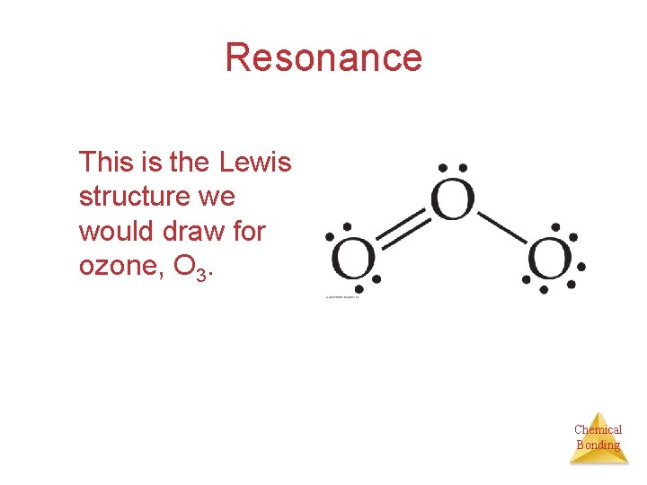 Resonance This is the Lewis structure we would draw for ozone, O 3. Chemical