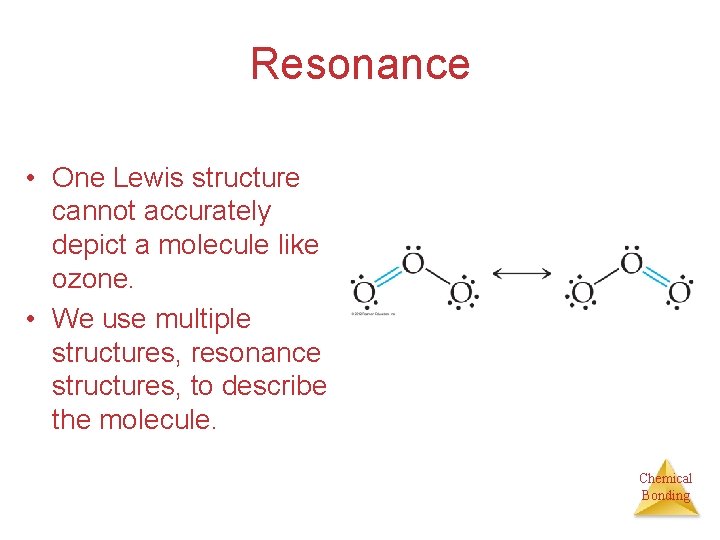 Resonance • One Lewis structure cannot accurately depict a molecule like ozone. • We