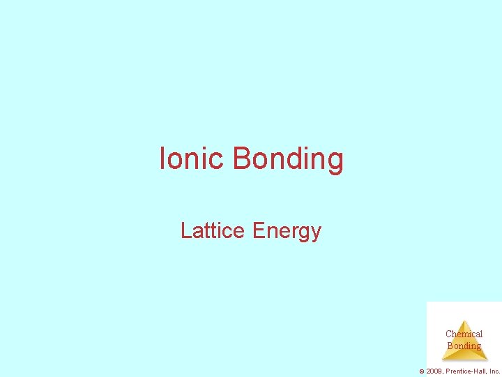 Ionic Bonding Lattice Energy Chemical Bonding © 2009, Prentice-Hall, Inc. 
