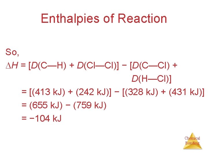 Enthalpies of Reaction So, H = [D(C—H) + D(Cl—Cl)] − [D(C—Cl) + D(H—Cl)] =