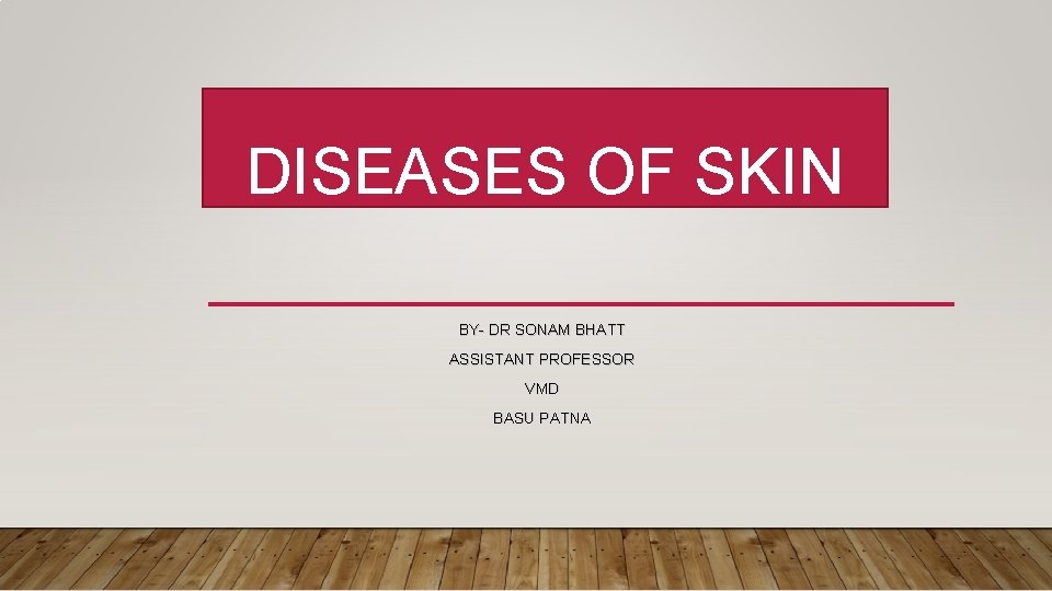 DISEASES OF SKIN BY- DR SONAM BHATT ASSISTANT PROFESSOR VMD BASU PATNA 