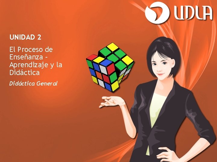 UNIDAD 2 El Proceso de Enseñanza – Aprendizaje y la Didáctica General 