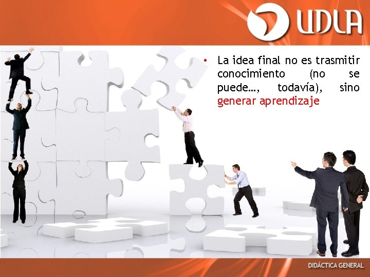  • La idea final no es trasmitir conocimiento (no se puede…, todavía), sino