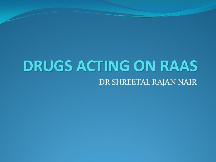 DRUGS ACTING ON RAAS DR SHREETAL RAJAN NAIR 