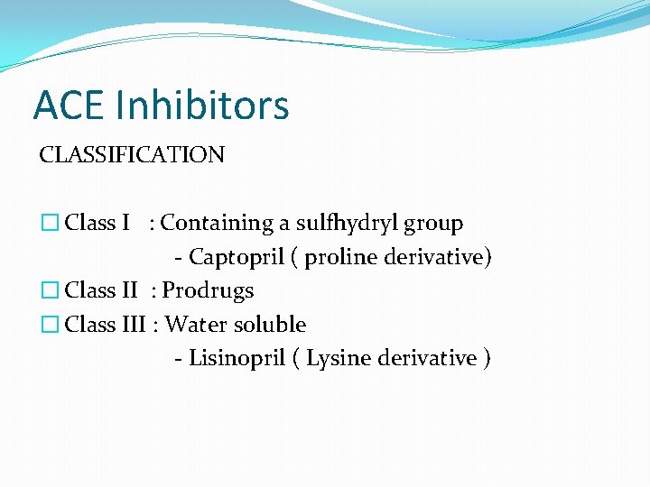 ACE Inhibitors CLASSIFICATION � Class I : Containing a sulfhydryl group - Captopril (