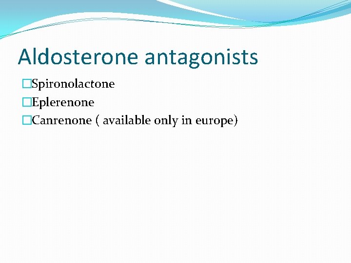 Aldosterone antagonists �Spironolactone �Eplerenone �Canrenone ( available only in europe) 