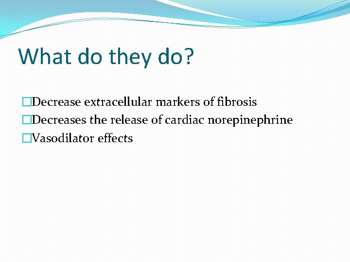 What do they do? �Decrease extracellular markers of fibrosis �Decreases the release of cardiac