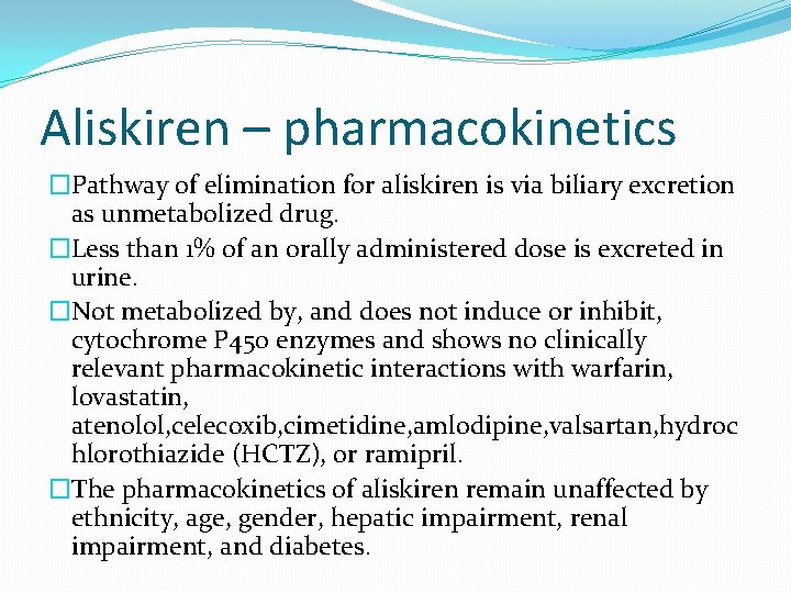 Aliskiren – pharmacokinetics �Pathway of elimination for aliskiren is via biliary excretion as unmetabolized