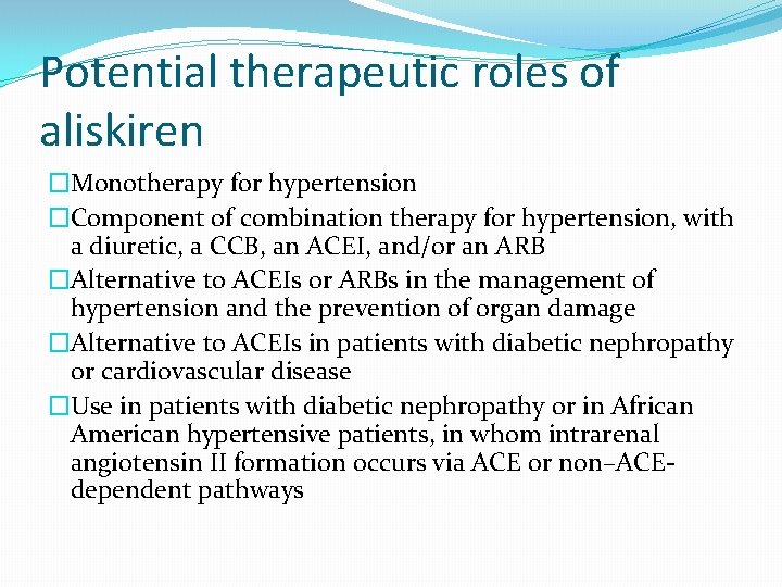 Potential therapeutic roles of aliskiren �Monotherapy for hypertension �Component of combination therapy for hypertension,