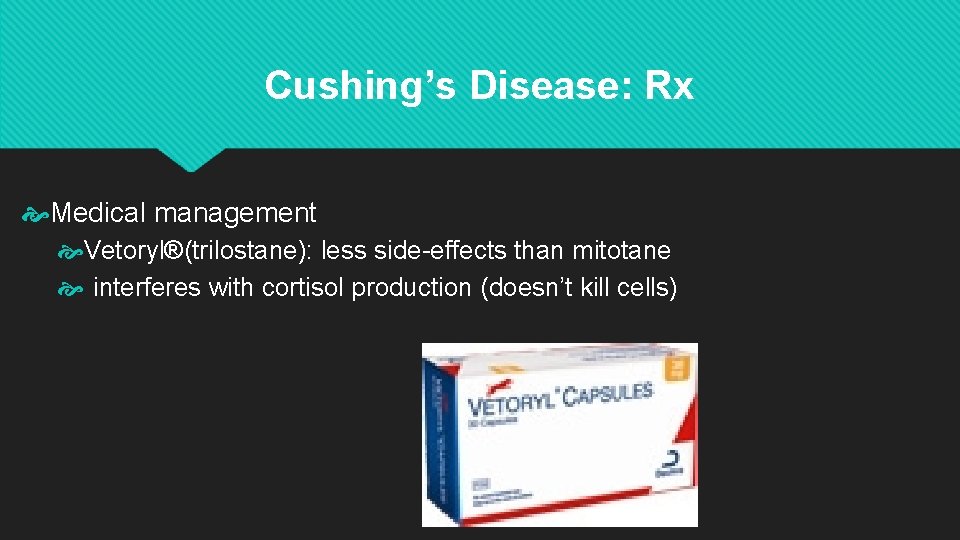 Cushing’s Disease: Rx Medical management Vetoryl®(trilostane): less side-effects than mitotane interferes with cortisol production