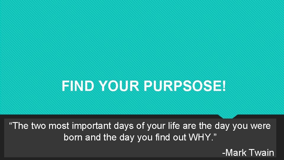 FIND YOUR PURPSOSE! “The two most important days of your life are the day