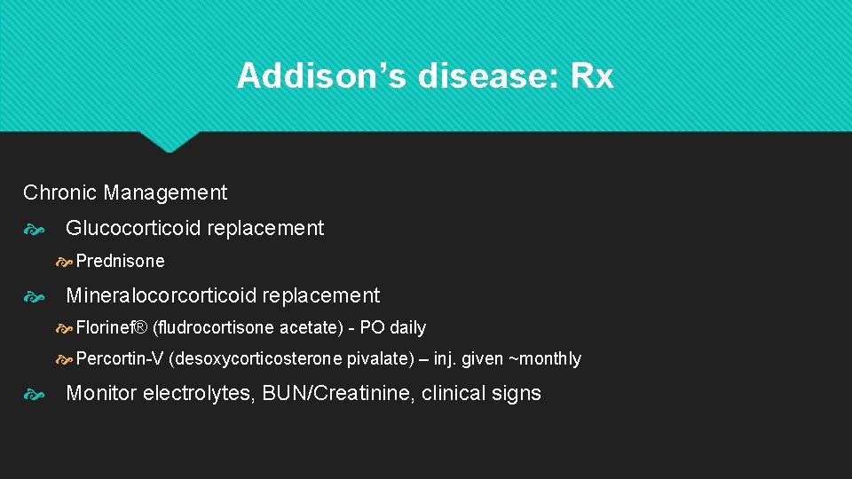 Addison’s disease: Rx Chronic Management Glucocorticoid replacement Prednisone Mineralocorcorticoid replacement Florinef® (fludrocortisone acetate) -