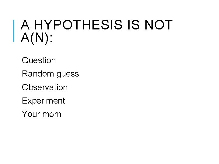 A HYPOTHESIS IS NOT A(N): Question Random guess Observation Experiment Your mom 