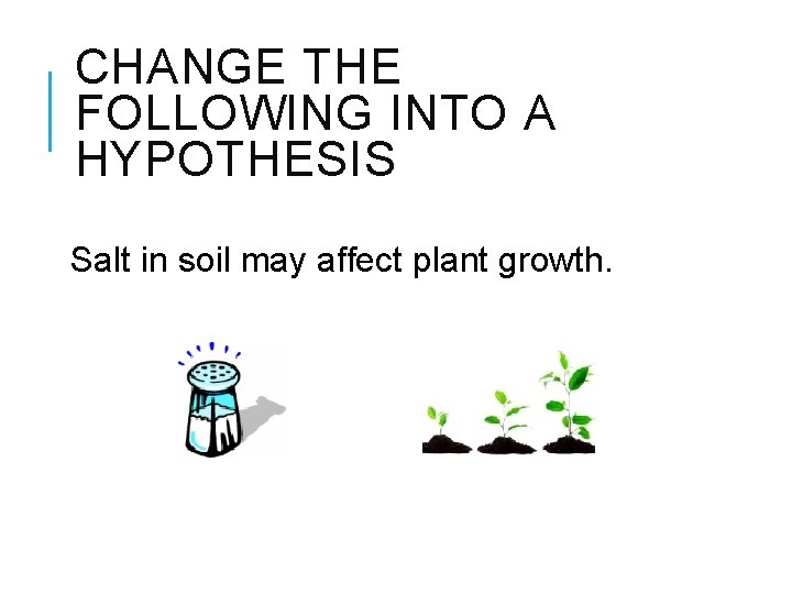 CHANGE THE FOLLOWING INTO A HYPOTHESIS Salt in soil may affect plant growth. 