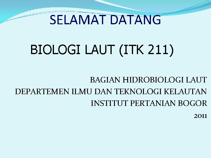 SELAMAT DATANG BIOLOGI LAUT (ITK 211) BAGIAN HIDROBIOLOGI LAUT DEPARTEMEN ILMU DAN TEKNOLOGI KELAUTAN